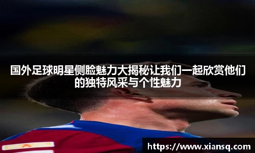 国外足球明星侧脸魅力大揭秘让我们一起欣赏他们的独特风采与个性魅力