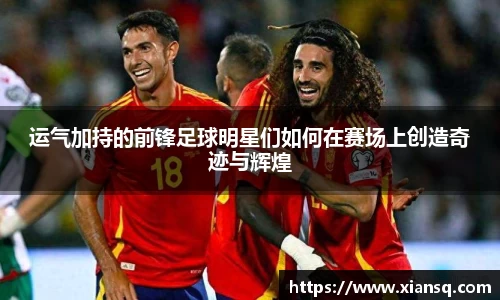 运气加持的前锋足球明星们如何在赛场上创造奇迹与辉煌