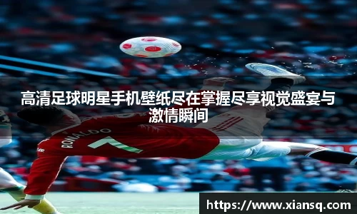 高清足球明星手机壁纸尽在掌握尽享视觉盛宴与激情瞬间