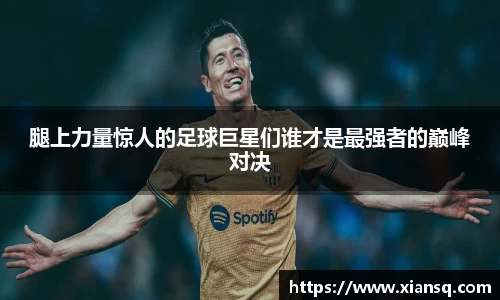 腿上力量惊人的足球巨星们谁才是最强者的巅峰对决
