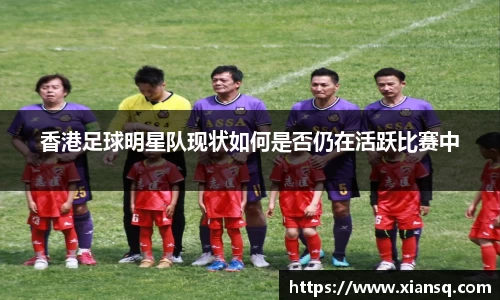 香港足球明星队现状如何是否仍在活跃比赛中